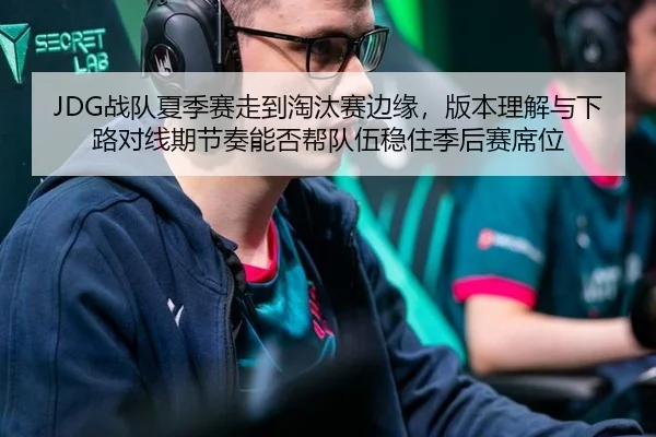 JDG战队夏季赛走到淘汰赛边缘，版本理解与下路对线期节奏能否帮队伍稳住季后赛席位